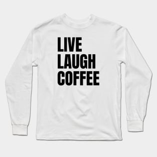 Live Laugh Coffee Long Sleeve T-Shirt